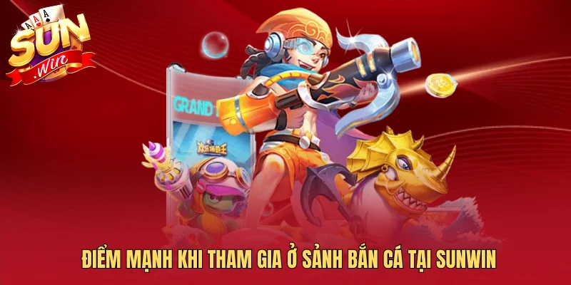 Điểm mạnh khi tham gia ở sảnh bắn cá tại Sunwin