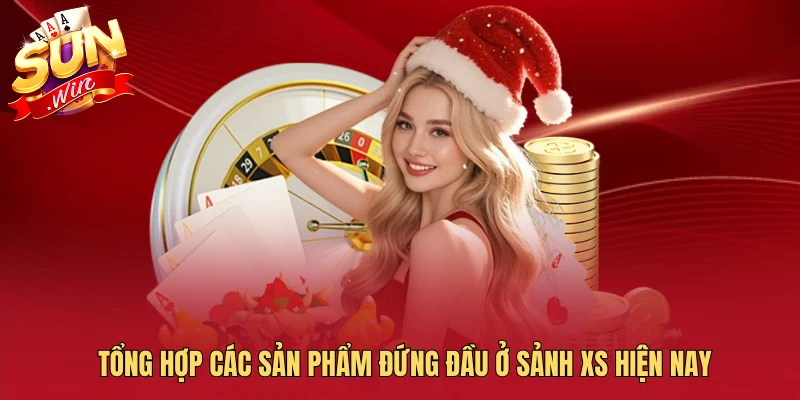 Tổng hợp các sản phẩm đứng đầu ở sảnh XS hiện nay